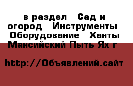  в раздел : Сад и огород » Инструменты. Оборудование . Ханты-Мансийский,Пыть-Ях г.